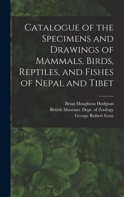 Catalogue of the Specimens and Drawings of Mammals, Birds, Reptiles, and Fishes of Nepal and Tibet