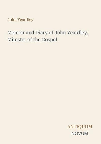 Memoir and Diary of John Yeardley, Minister of the Gospel