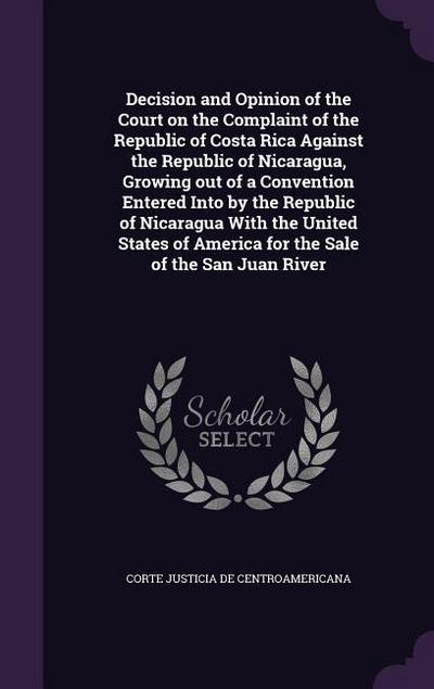 Decision and Opinion of the Court on the Complaint of the Republic of Costa Rica Against the Republic of Nicaragua, Growing out of a Convention Entered Into by the Republic of Nicaragua With the United States of America for the Sale of the San Juan River