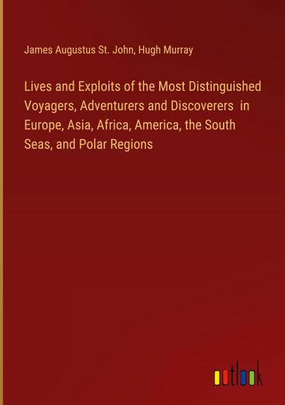 Lives and Exploits of the Most Distinguished Voyagers, Adventurers and Discoverers  in Europe, Asia, Africa, America, the South Seas, and Polar Regions