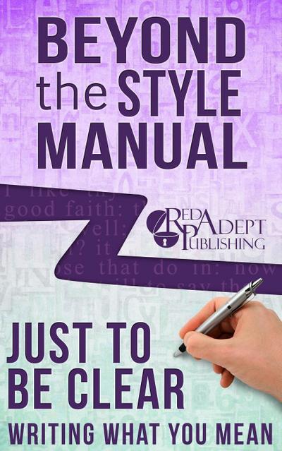 Just to Be Clear: Writing What You Mean (Beyond the Style Manual, #4)