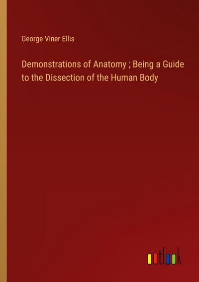 Demonstrations of Anatomy ; Being a Guide to the Dissection of the Human Body