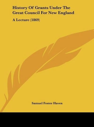 History Of Grants Under The Great Council For New England - Samuel Foster Haven
