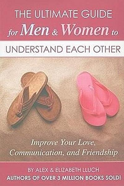 The Ultimate Guide for Men & Women to Understand Each Other: Improve Your Love, Communication, and Friendship