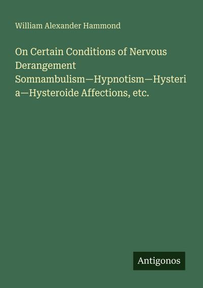 On Certain Conditions of Nervous Derangement Somnambulism-Hypnotism-Hysteria-Hysteroide Affections, etc.