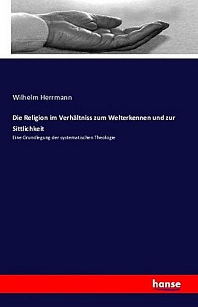 Die Religion im Verhältniss zum Welterkennen und zur Sittlichkeit