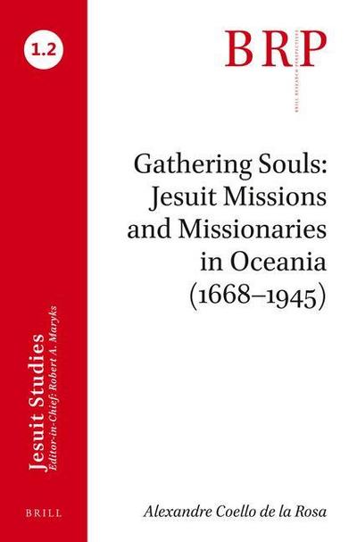 Gathering Souls: Jesuit Missions and Missionaries in Oceania (1668-1945): Brill’s Research Perspectives in Jesuit Studies