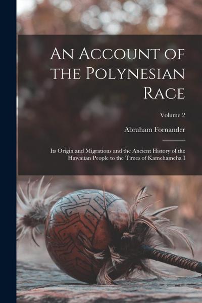 An Account of the Polynesian Race: Its Origin and Migrations and the Ancient History of the Hawaiian People to the Times of Kamehameha I; Volume 2