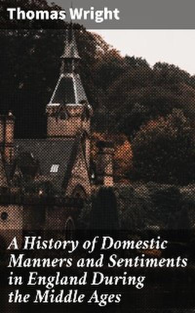 A History of Domestic Manners and Sentiments in England During the Middle Ages (eBook, EPUB) - Thomas Wright