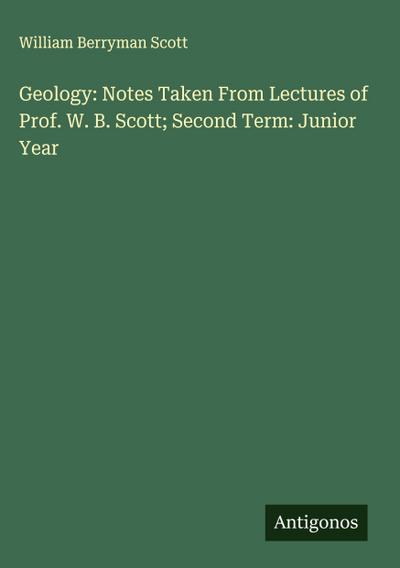 Geology: Notes Taken From Lectures of Prof. W. B. Scott; Second Term: Junior Year