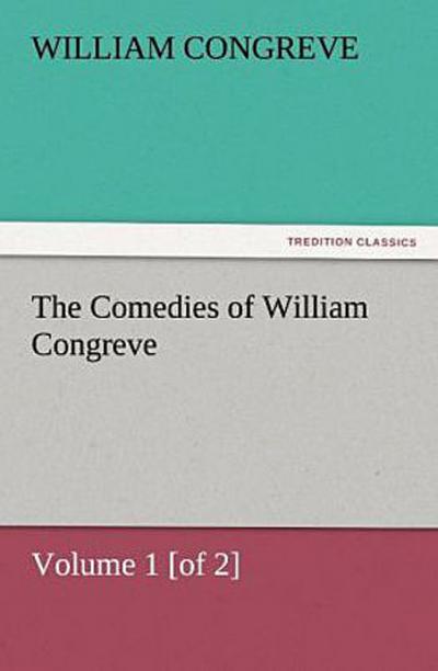 The Comedies of William Congreve Volume 1 [of 2]