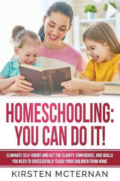 Homeschooling You Can Do It: Eliminate self-doubt and get the clarity, confidence, and skills you need to successfully teach your children from hom