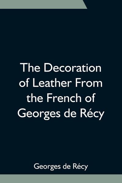 The Decoration Of Leather From The French Of Georges De Récy