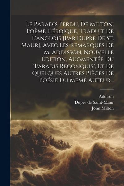 Le Paradis Perdu, De Milton, Poème Héroïque, Traduit De L’anglois [par Dupré De St. Maur], Avec Les Remarques De M. Addisson, Nouvelle Édition, Augmen