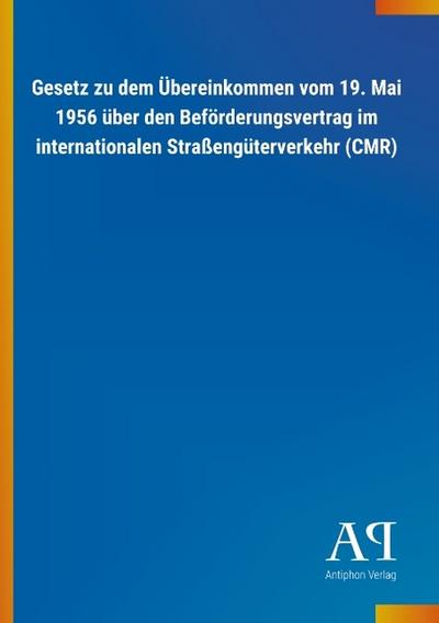 Gesetz zu dem Übereinkommen vom 19. Mai 1956 über den Beförderungsvertrag im internationalen Straßengüterverkehr (CMR)