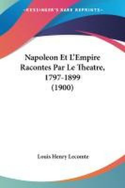 Napoleon Et L’Empire Racontes Par Le Theatre, 1797-1899 (1900)