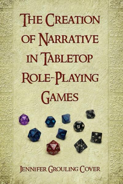 The Creation of Narrative in Tabletop Role-Playing Games Jennifer Grouling Cover Author