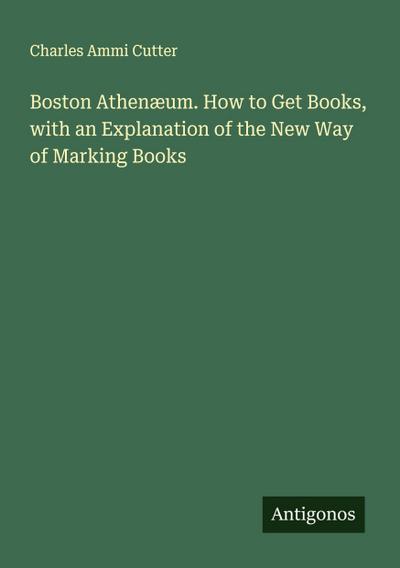 Boston Athenæum. How to Get Books, with an Explanation of the New Way of Marking Books