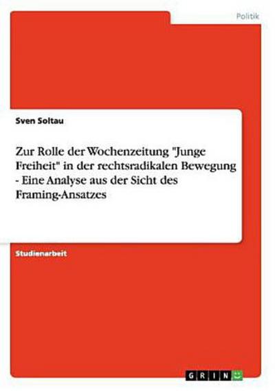 Zur Rolle der Wochenzeitung "Junge Freiheit" in der rechtsradikalen Bewegung - Eine Analyse aus der Sicht des Framing-Ansatzes