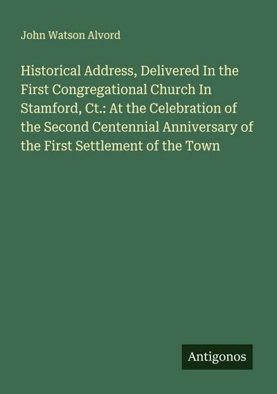 Historical Address, Delivered In the First Congregational Church In Stamford, Ct.: At the Celebration of the Second Centennial Anniversary of the First Settlement of the Town