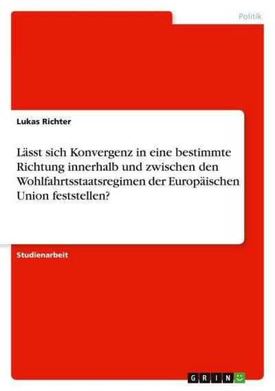 Lässt sich Konvergenz in eine bestimmte Richtung innerhalb und zwischen den Wohlfahrtsstaatsregimen der Europäischen Union feststellen?