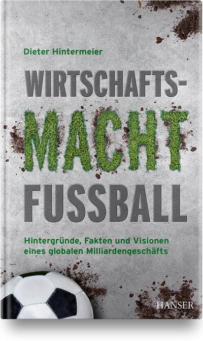 Wirtschaftsmacht Fußball: Hintergründe, Fakten und Visionen eines globalen Milliardengeschäfts