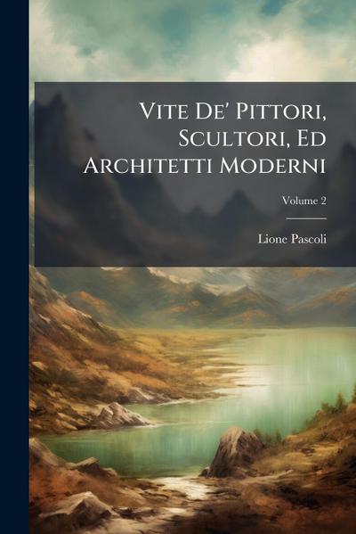 Vite De’ Pittori, Scultori, Ed Architetti Moderni