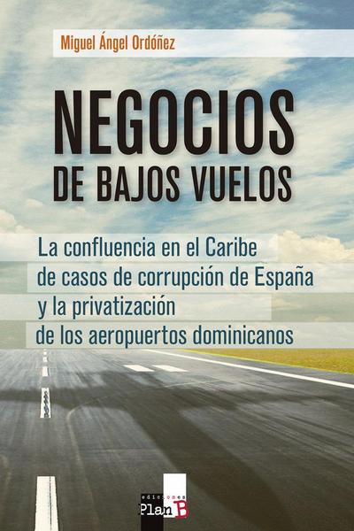 Negocios de bajos vuelos : la confluencia en el Caribe de casos de corrupción de España y la privatización de los aeropuertos dominicanos