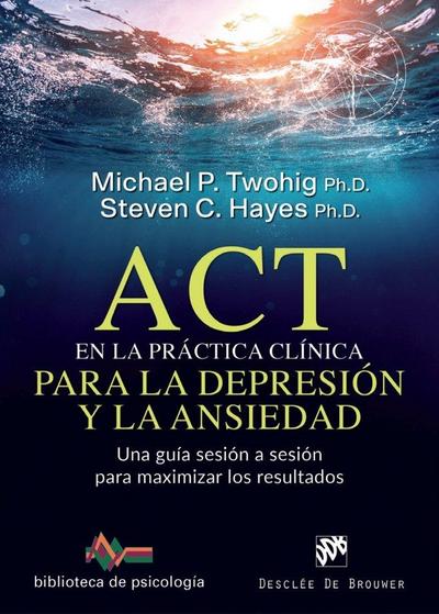 ACT en la práctica clínica para la depresión y la ansiedad : una guía sesión a sesión para maximizar los resultados