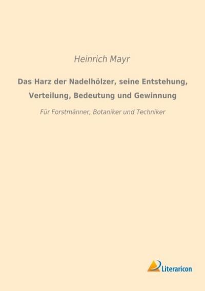 Das Harz der Nadelhölzer, seine Entstehung, Verteilung, Bedeutung und Gewinnung