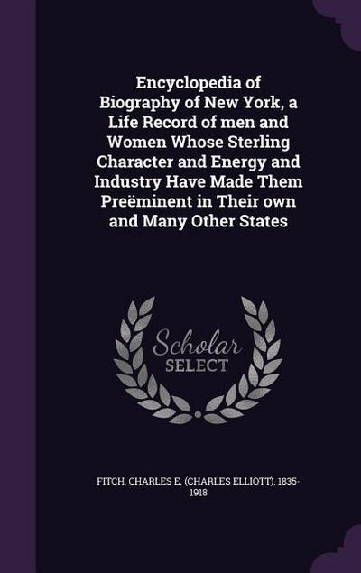 Encyclopedia of Biography of New York, a Life Record of men and Women Whose Sterling Character and Energy and Industry Have Made Them Preëminent in Th