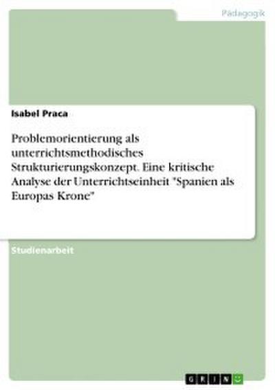 Problemorientierung als unterrichtsmethodisches Strukturierungskonzept. Eine kritische Analyse der Unterrichtseinheit "Spanien als Europas Krone"