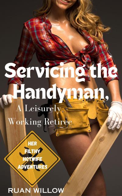 Servicing the Handyman, A Leisurely Working Retiree (Servicing the Work Men, My Filthy Hotwife Adventures, #4)