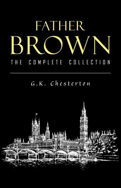 Father Brown Complete Murder Mysteries: The Innocence of Father Brown, The Wisdom of Father Brown, The Donnington Affair...