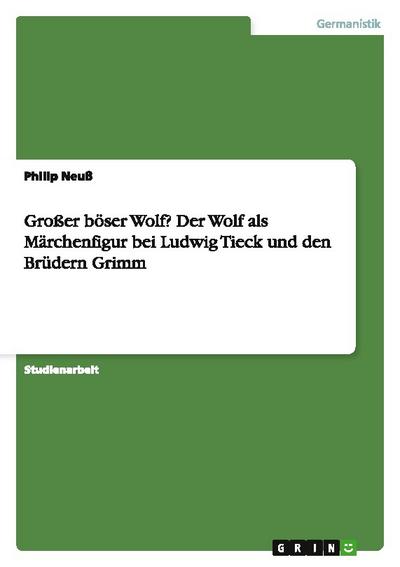 Großer böser Wolf? Der Wolf als Märchenfigur bei Ludwig Tieck und den Brüdern Grimm