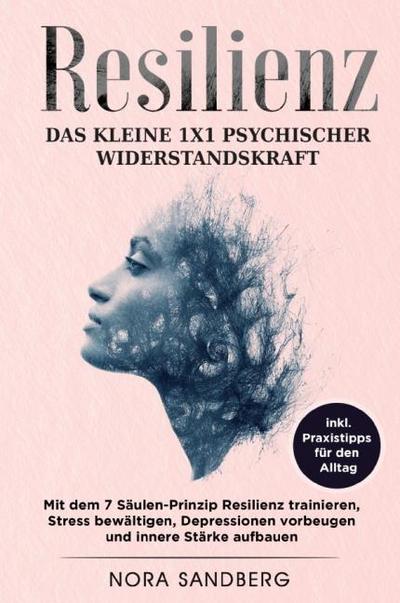 RESILIENZ - Das kleine 1x1 psychischer Widerstandskraft: mit dem 7 Säulen-Prinzip Resilienz trainieren, Stress bewältigen, Depressionen vorbeugen und innere Stärke aufbauen