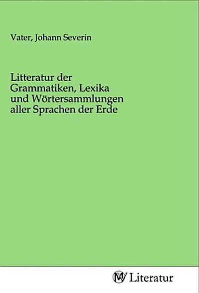 Litteratur der Grammatiken, Lexika und Wörtersammlungen aller Sprachen der Erde