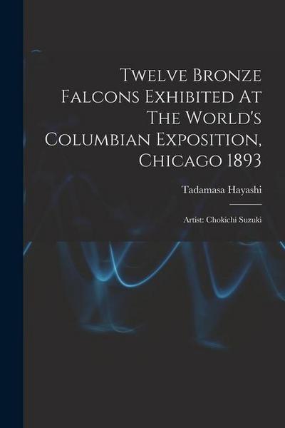 Twelve Bronze Falcons Exhibited At The World’s Columbian Exposition, Chicago 1893: Artist: Chokichi Suzuki