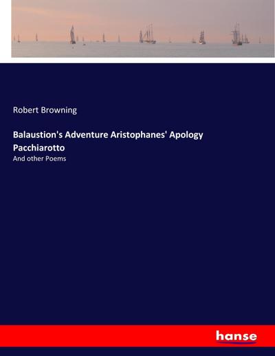 Balaustion’s Adventure Aristophanes’ Apology Pacchiarotto