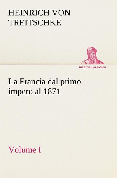 La Francia dal primo impero al 1871 Volume I