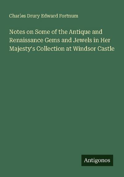 Notes on Some of the Antique and Renaissance Gems and Jewels in Her Majesty’s Collection at Windsor Castle