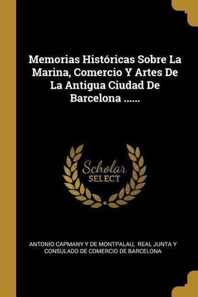 Memorias Históricas Sobre La Marina, Comercio Y Artes De La Antigua Ciudad De Barcelona ......