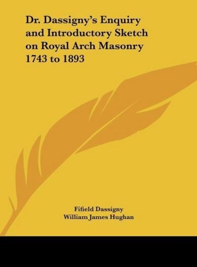 Dr. Dassigny’s Enquiry and Introductory Sketch on Royal Arch Masonry 1743 to 1893