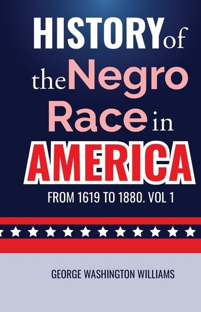 History of the Negro Race in America from 1619 to 1880. Vol 1
