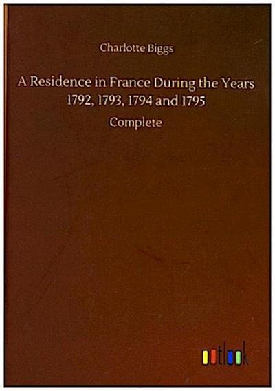 A Residence in France During the Years 1792, 1793, 1794 and 1795