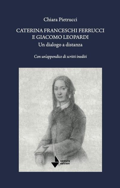 Caterina Franceschi Ferrucci e Giacomo Leopardi. Un dialogo a distanza. Con un’appendice di scritti inediti