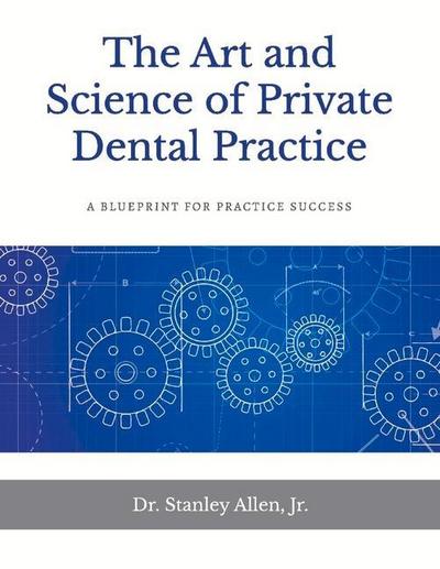 The Art and Science of Private Dental Practice: A Blueprint for Practice Success Volume 1