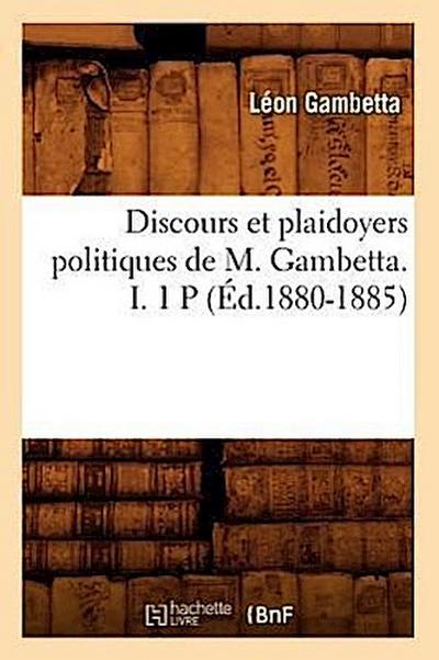 Discours Et Plaidoyers Politiques de M. Gambetta. I. 1 P (Éd.1880-1885)