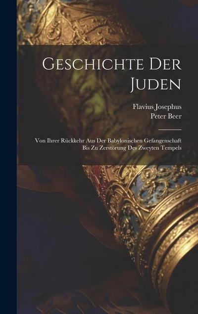 Geschichte Der Juden: Von Ihrer Rückkehr Aus Der Babylonischen Gefangenschaft Bis Zu Zerstörung Des Zweyten Tempels