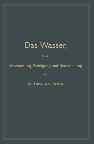 Das Wasser, seine Verwendung, Reinigung und Beurtheilung